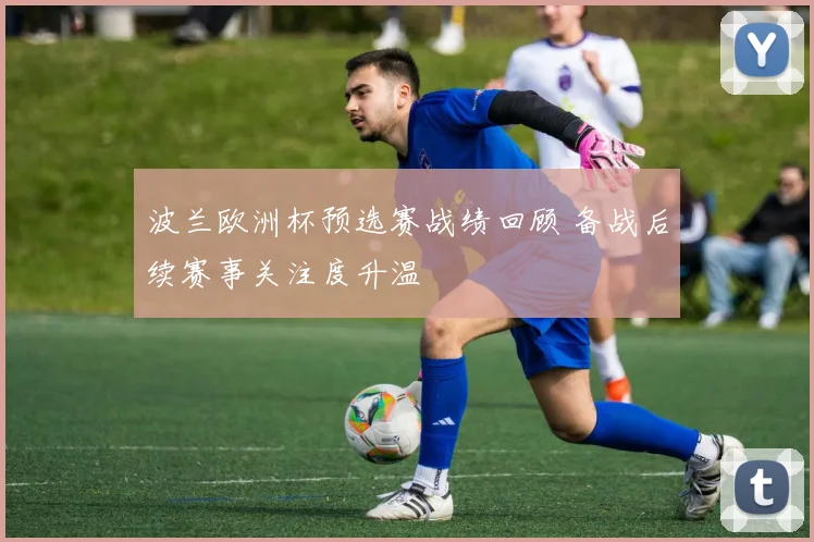 波兰欧洲杯预选赛战绩回顾 备战后续赛事关注度升温
