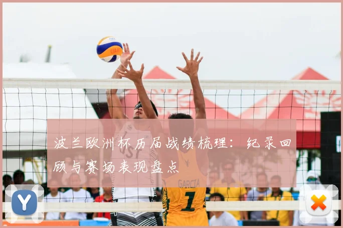 波兰欧洲杯历届战绩梳理:纪录回顾与赛场表现盘点